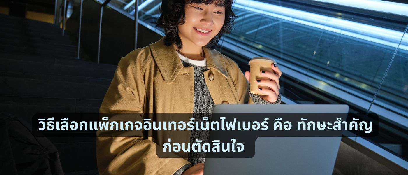 วิธีเลือกแพ็กเกจอินเทอร์เน็ตไฟเบอร์ คือ ทักษะสำคัญก่อนตัดสินใจ